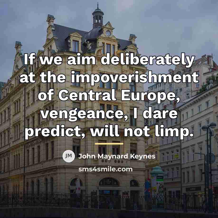 “If we aim deliberately at the impoverishment of Central Europe,…” quote by John Maynard Keynes