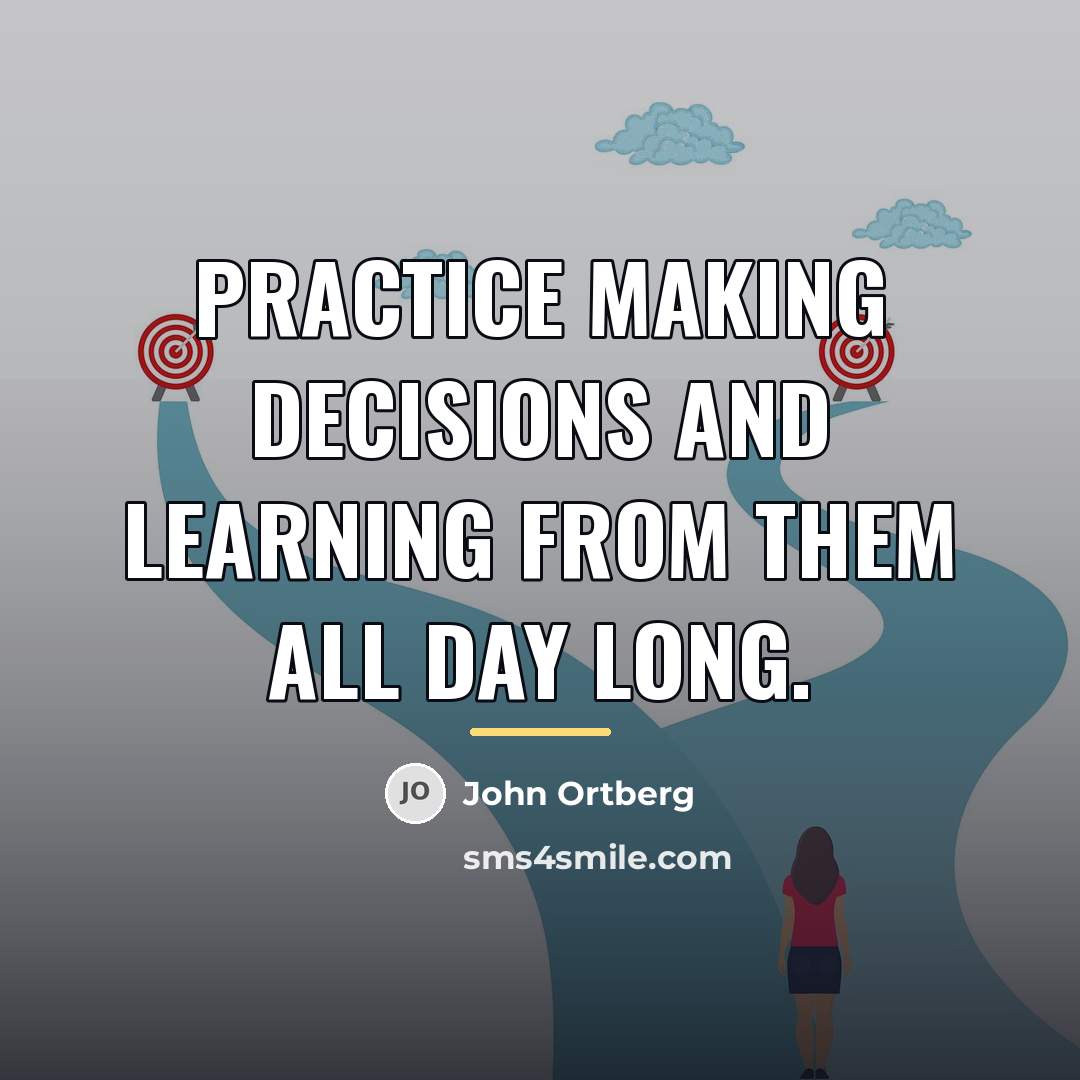 “Practice making decisions and learning from them all day long.…” quote by John Ortberg