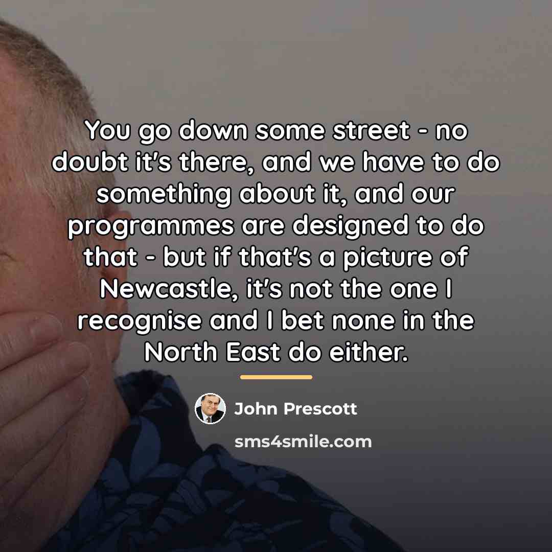 “You go down some street - no doubt it's there,…” quote by John Prescott