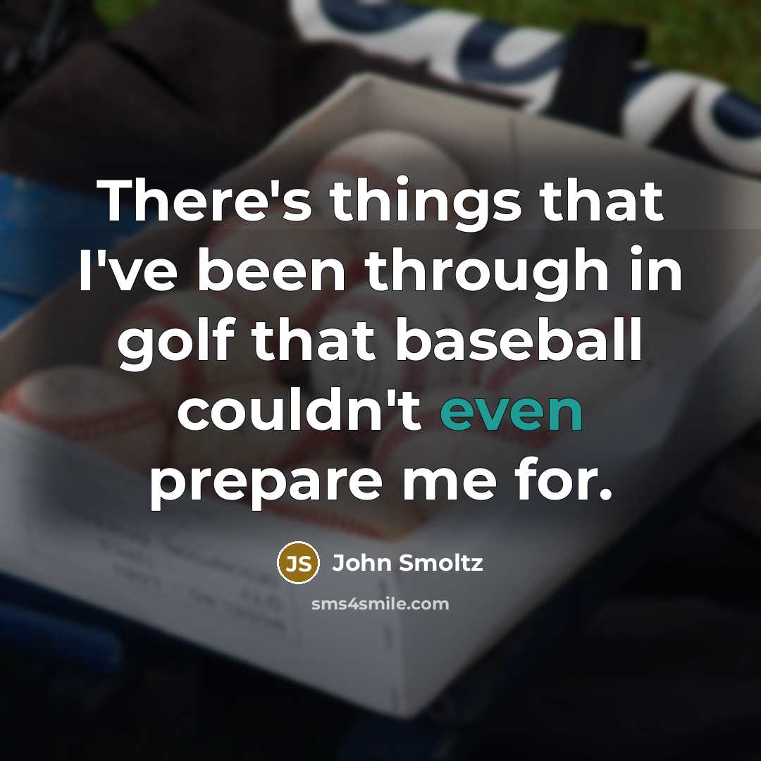 “There's things that I've been through in golf that baseball…” quote by John Smoltz