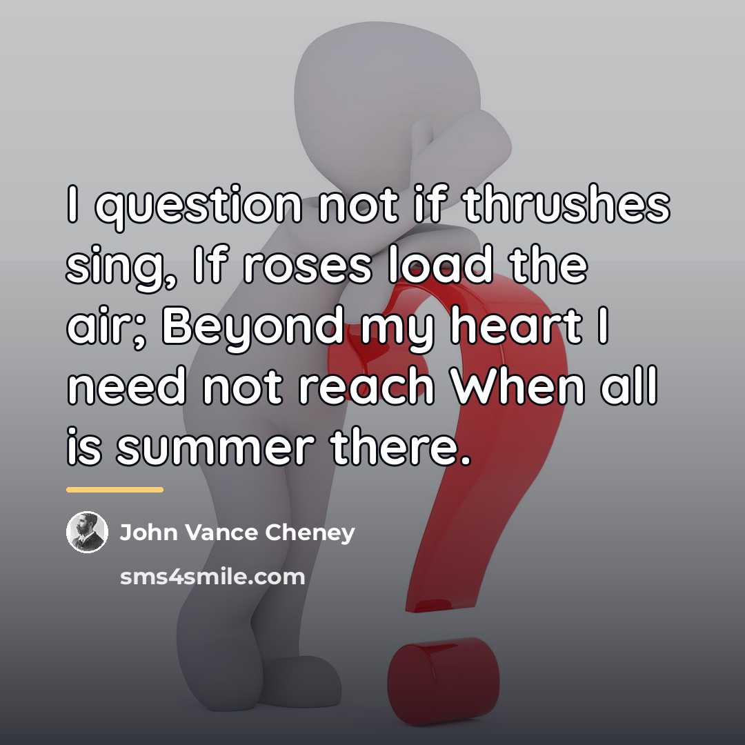 “I question not if thrushes sing, If roses load the…” quote by John Vance Cheney