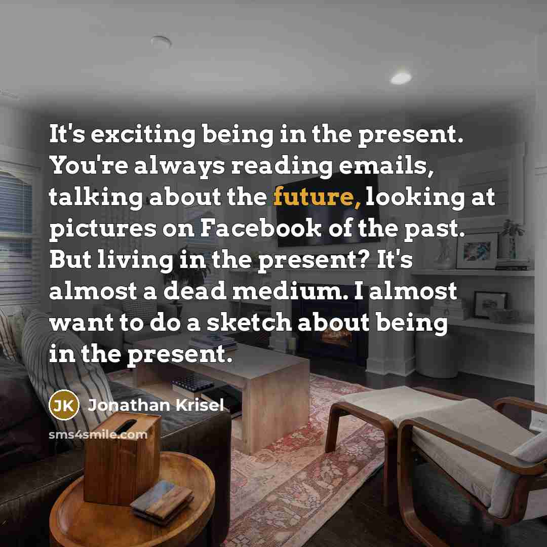 “It's exciting being in the present. You're always reading emails,…” quote by Jonathan Krisel