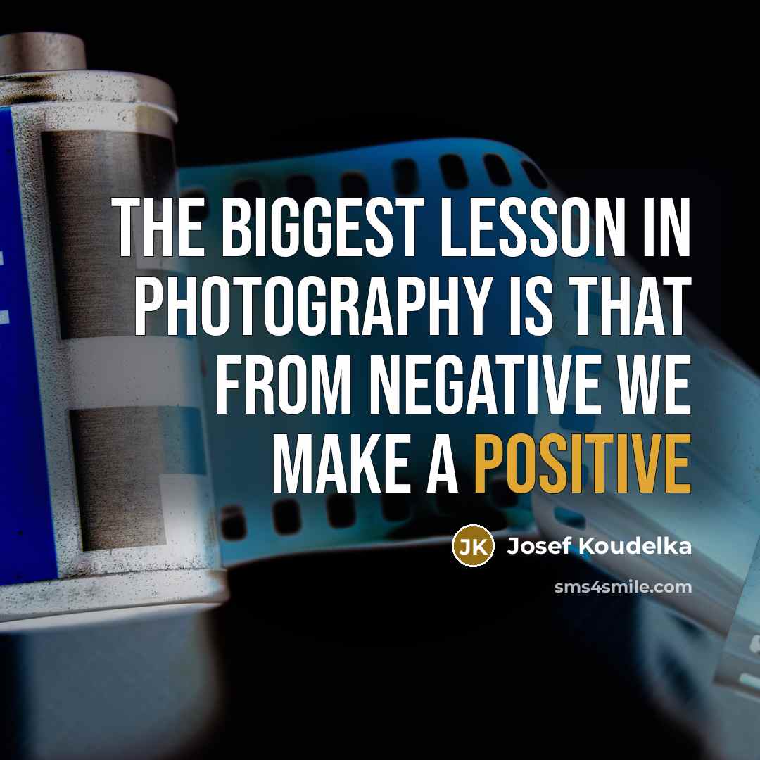 “The biggest lesson in photography is that from negative we…” quote by Josef Koudelka