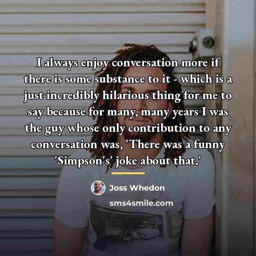“I always enjoy conversation more if there is some substance…” quote by Joss Whedon