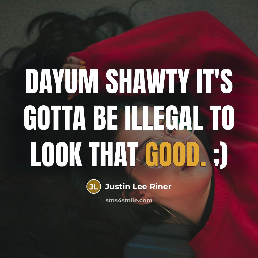 “Dayum shawty it's gotta be illegal to look that good.…” quote by Justin Lee Riner