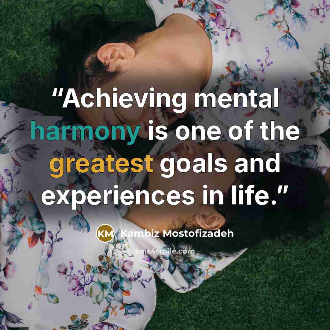 “Achieving mental harmony is one of the greatest goals and experiences in life.” quote by Kambiz Mostofizadeh