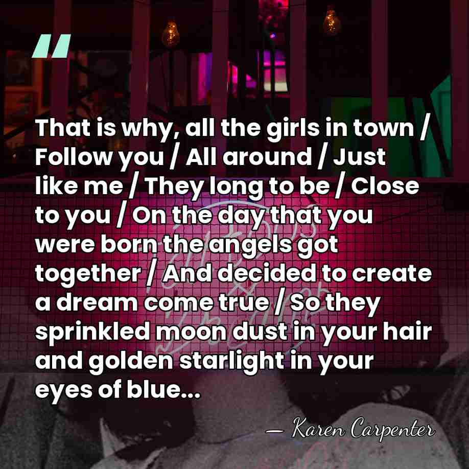 That is why, all the girls in town / Follow you /&hellip; - Karen Carpenter