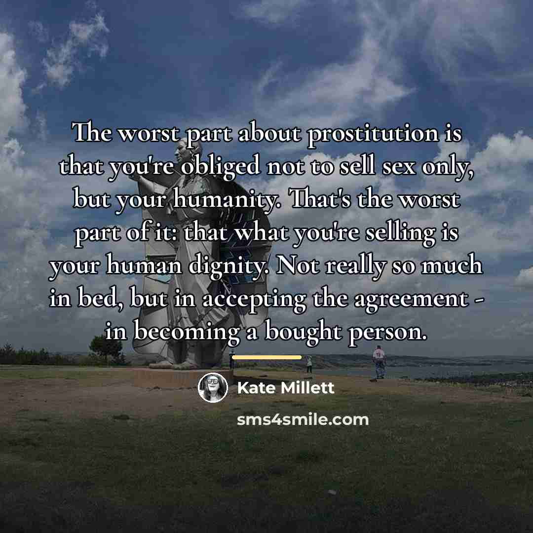“The worst part about prostitution is that you're obliged not…” quote by Kate Millett