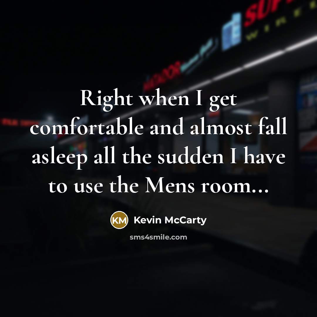 “Right when I get comfortable and almost fall asleep all the sudden I have to use the Mens room...” quote by Kevin McCarty