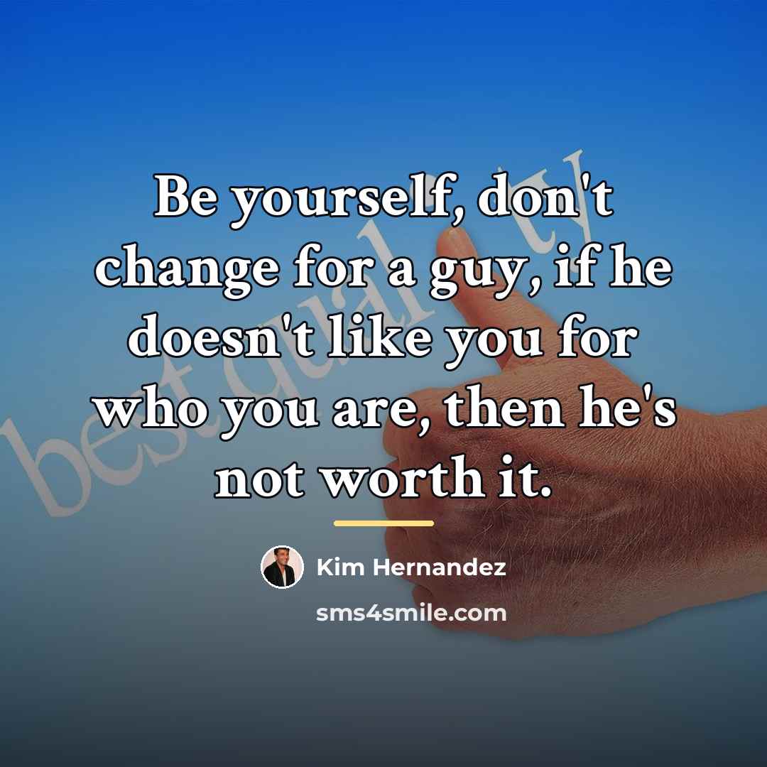 “Be yourself, don't change for a guy, if he doesn't…” quote by Kim Hernandez