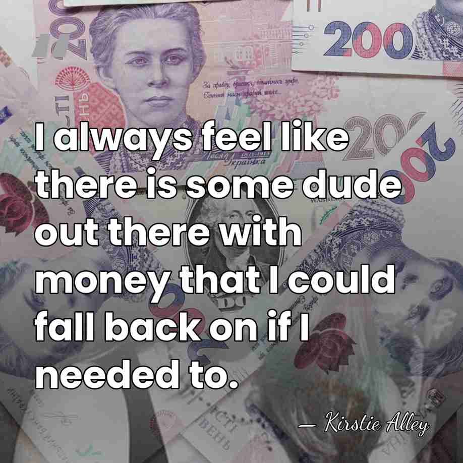 I always feel like there is some dude out there with money&hellip; - Kirstie Alley