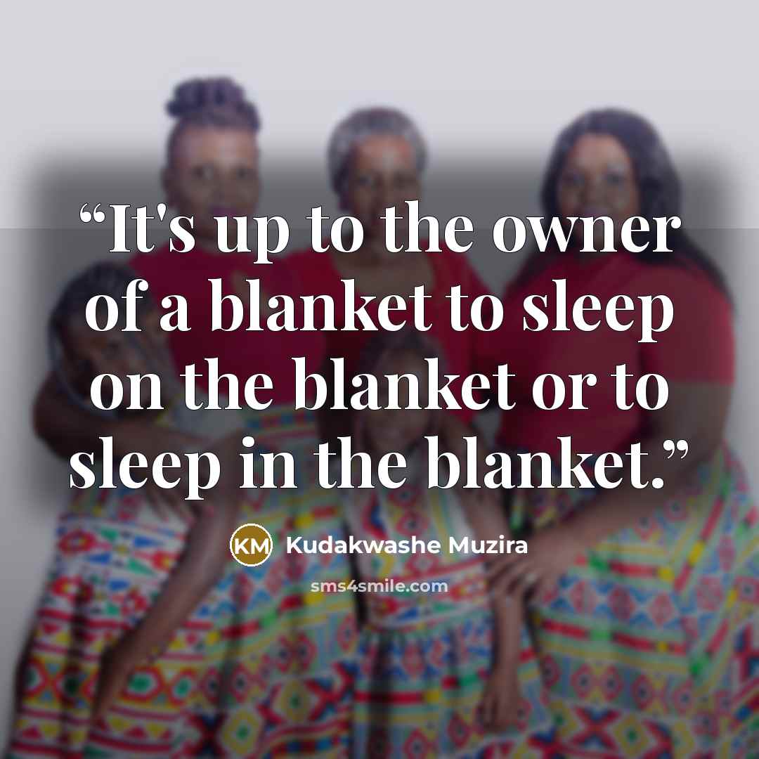 “It's up to the owner of a blanket to sleep on the blanket or to sleep in the blanket.” quote by Kudakwashe Muzira