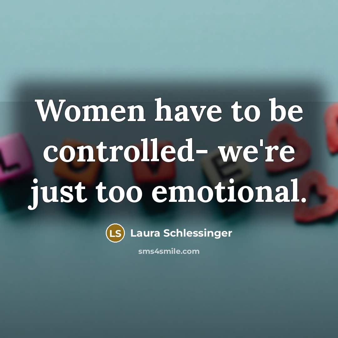 “Women have to be controlled- we're just too emotional.…” quote by Laura Schlessinger