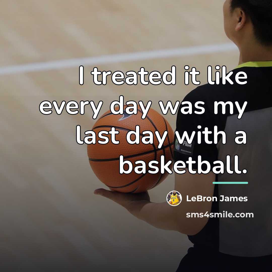 “I treated it like every day was my last day…” quote by LeBron James