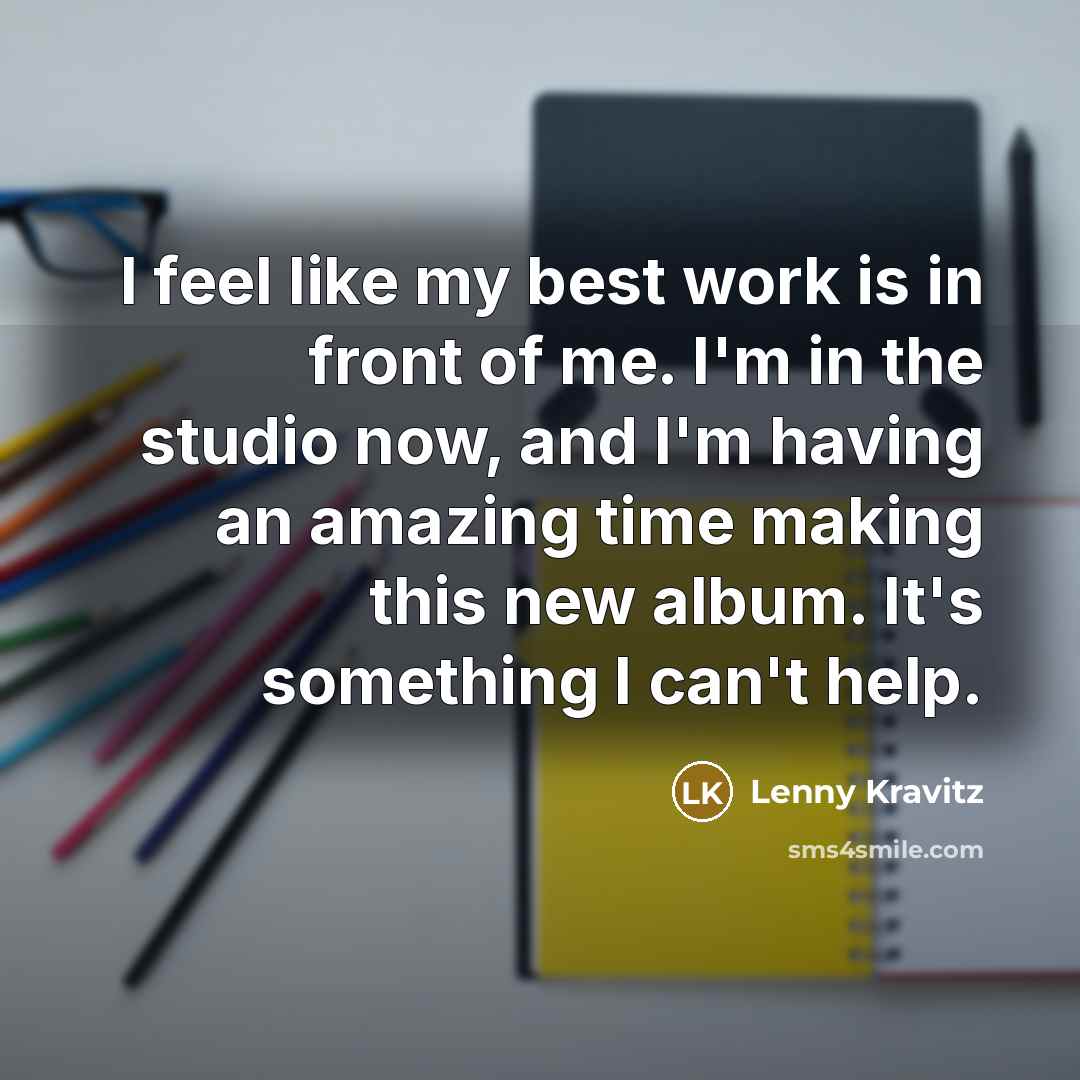 “I feel like my best work is in front of…” quote by Lenny Kravitz