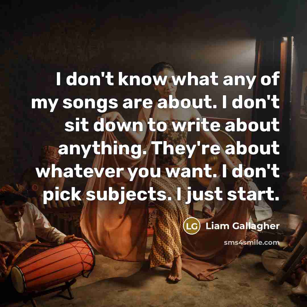 “I don't know what any of my songs are about.…” quote by Liam Gallagher
