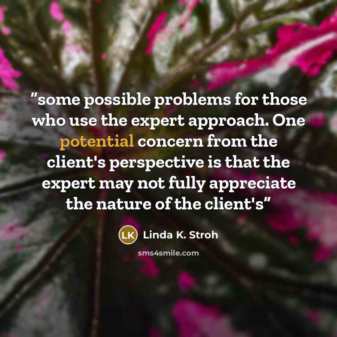 “some possible problems for those who use the expert approach. One potential concern from the client's perspective is that the expert may not fully appreciate the nature of the client's” quote by Linda K. Stroh