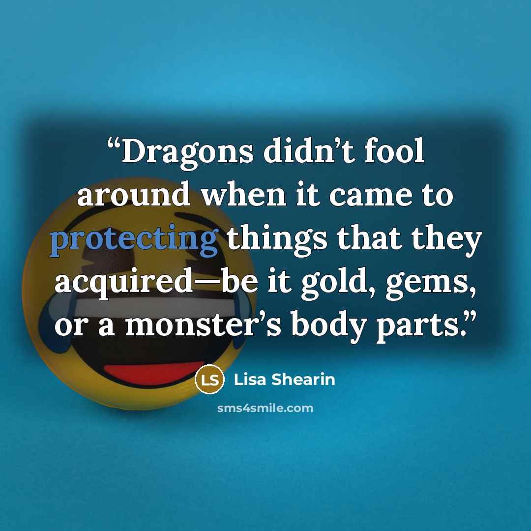 “Dragons didn’t fool around when it came to protecting things that they acquired—be it gold, gems, or a monster’s body parts.” quote by Lisa Shearin
