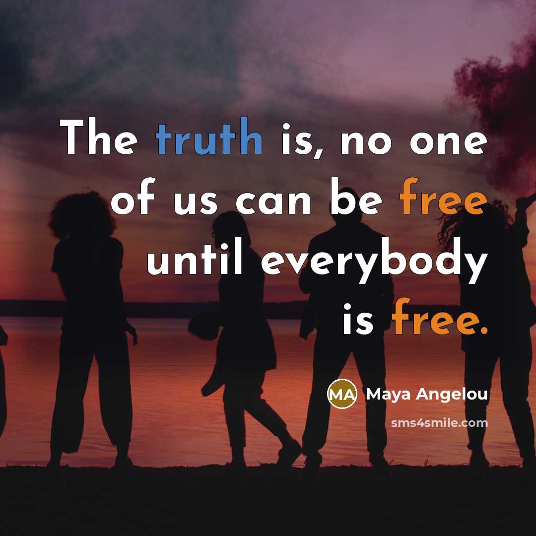 “The truth is, no one of us can be free…” quote by Maya Angelou
