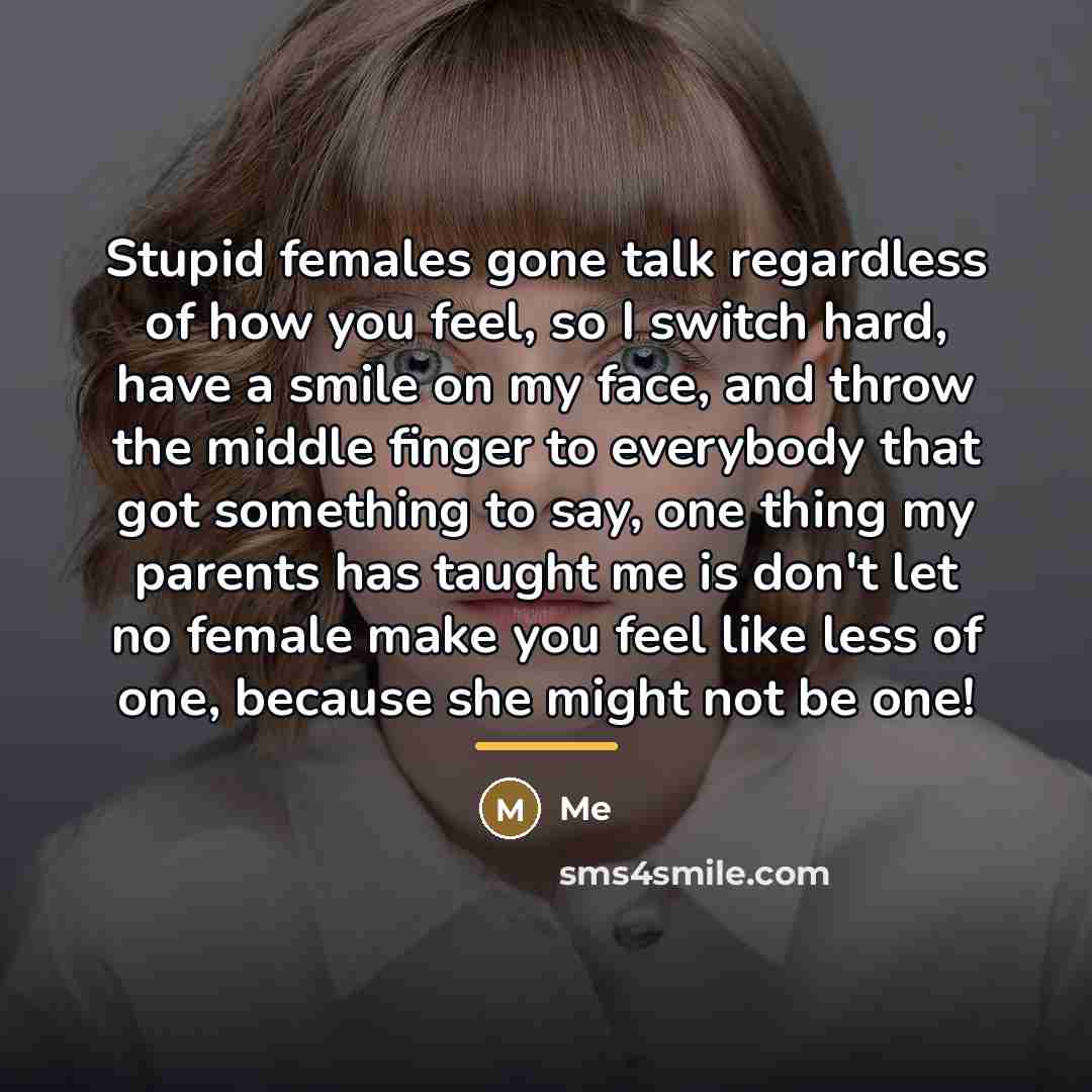 “Stupid females gone talk regardless of how you feel, so…” quote by Me