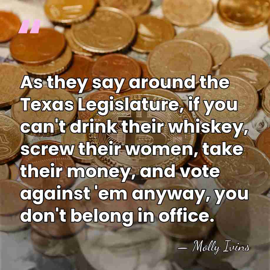 As they say around the Texas Legislature, if you can't drink their&hellip; - Molly Ivins