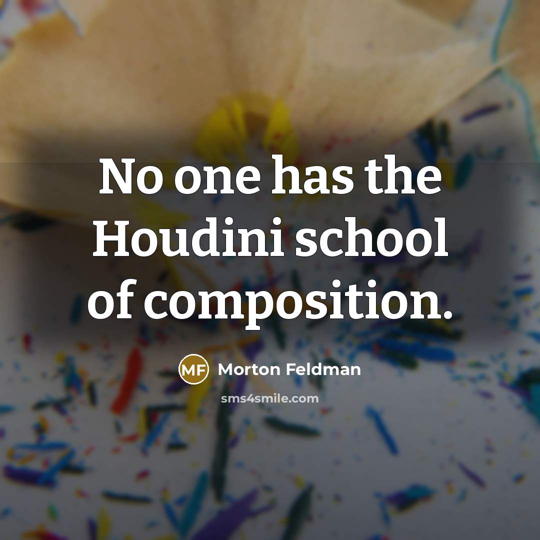“No one has the Houdini school of composition.…” quote by Morton Feldman