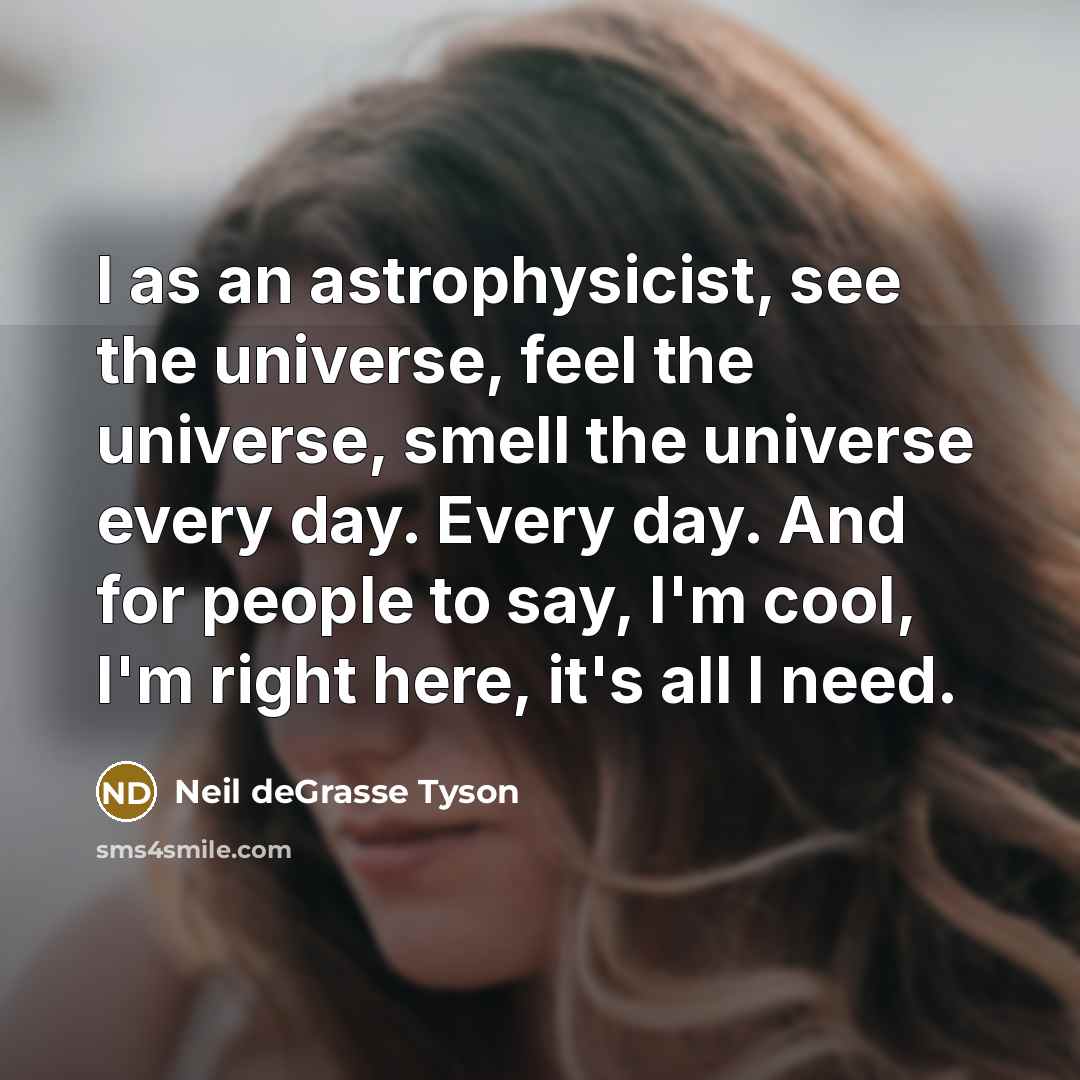 “I as an astrophysicist, see the universe, feel the universe,…” quote by Neil deGrasse Tyson