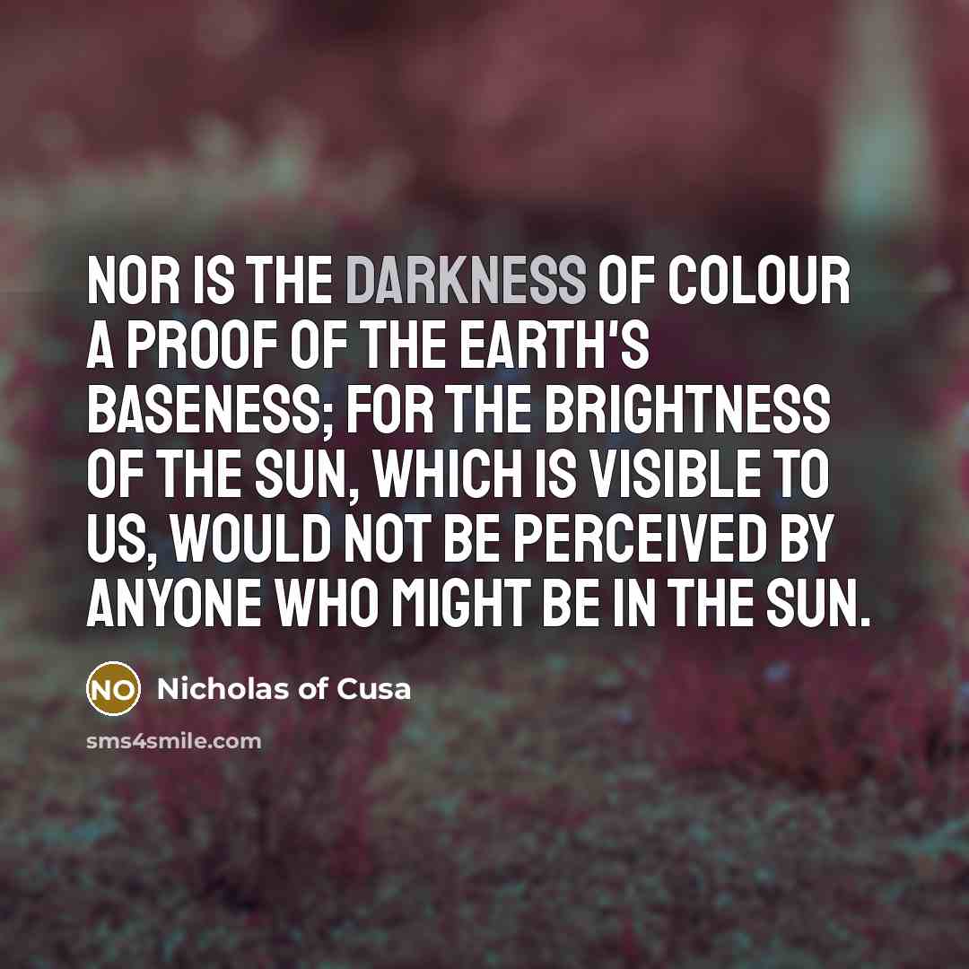 “Nor is the darkness of colour a proof of the…” quote by Nicholas of Cusa