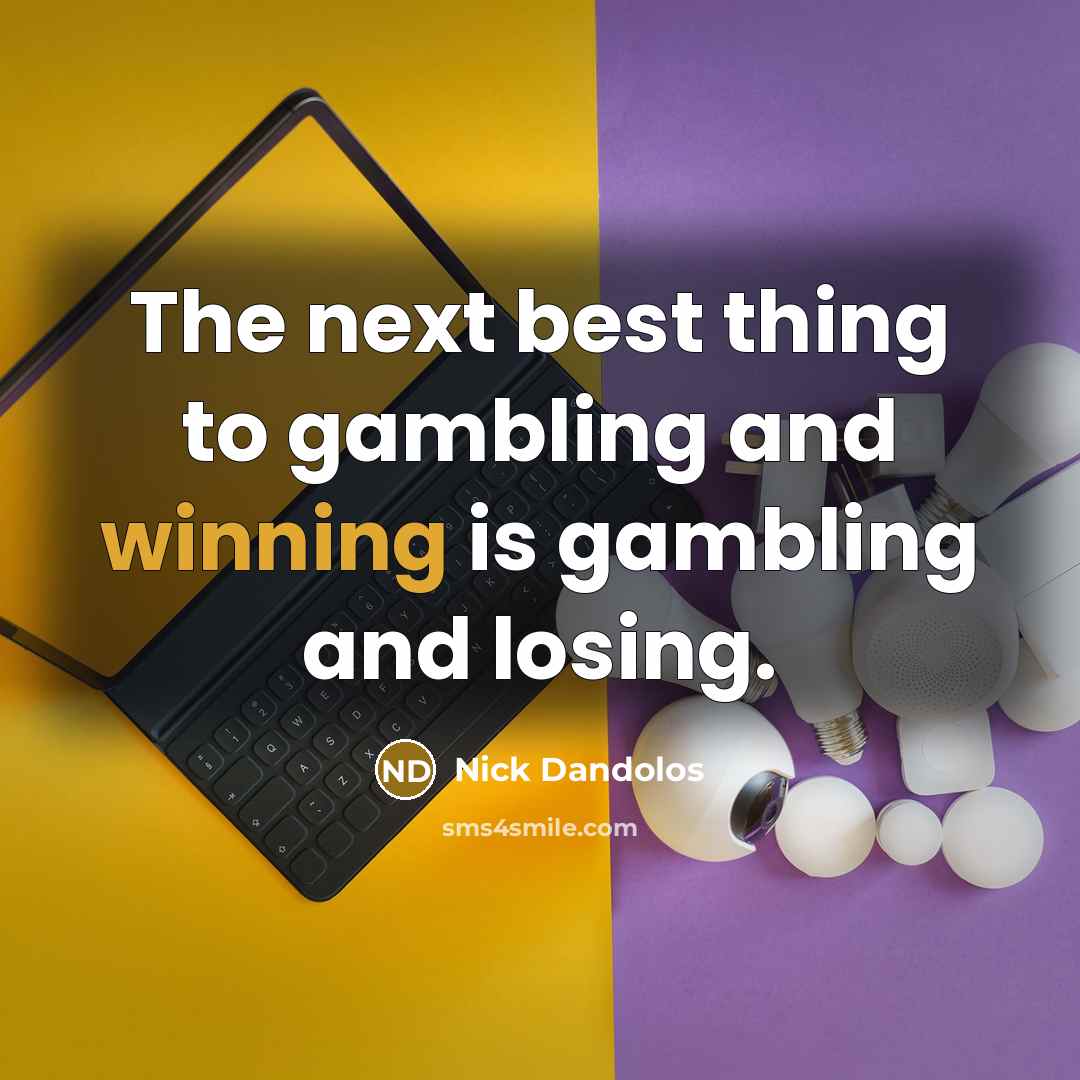 “The next best thing to gambling and winning is gambling…” quote by Nick Dandolos
