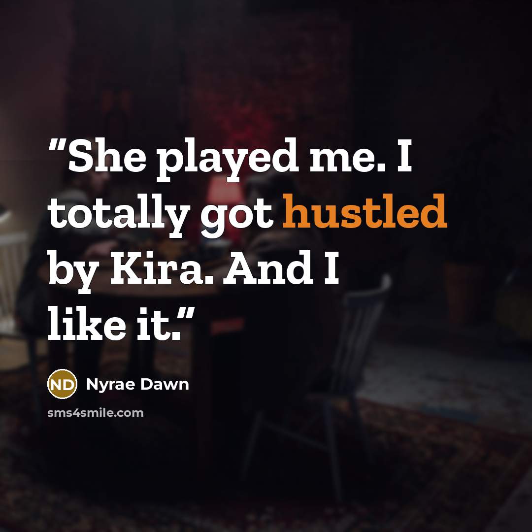 “She played me. I totally got hustled by Kira. And I like it.” quote by Nyrae Dawn