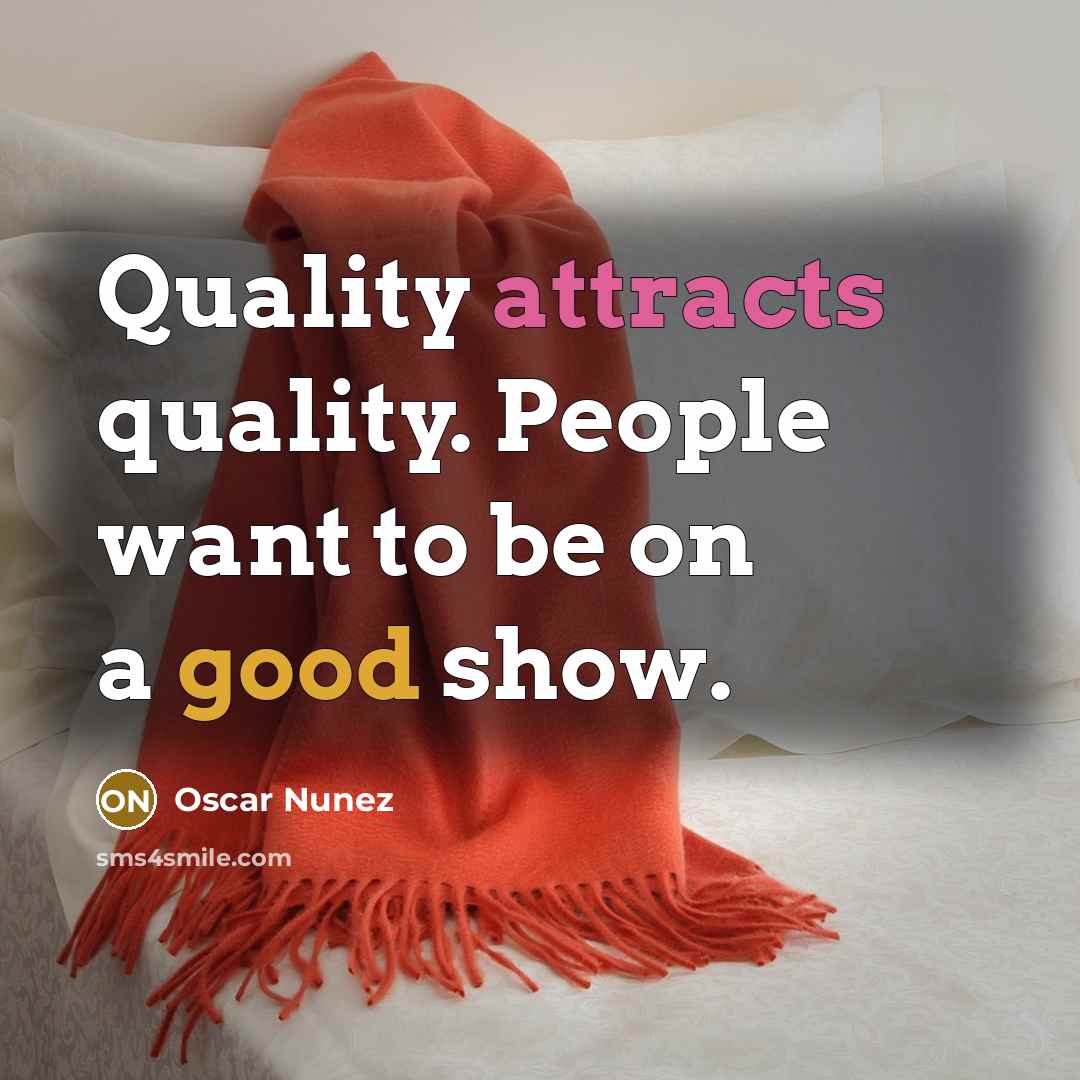 “Quality attracts quality. People want to be on a good…” quote by Oscar Nunez