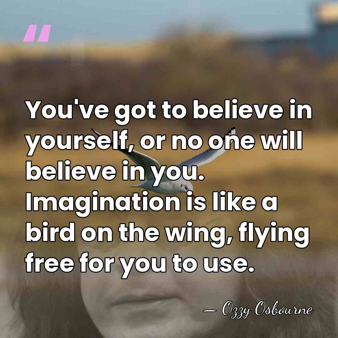 You've got to believe in yourself, or no one will believe in&hellip; - Ozzy Osbourne