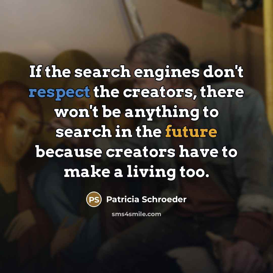 “If the search engines don't respect the creators, there won't…” quote by Patricia Schroeder
