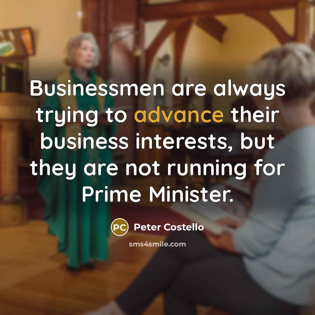 “Businessmen are always trying to advance their business interests, but…” quote by Peter Costello