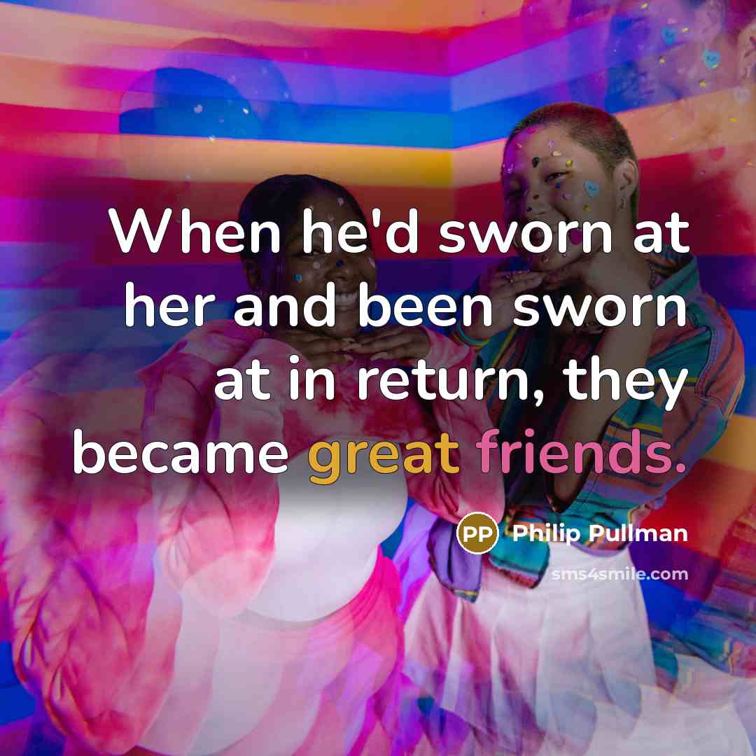 “When he'd sworn at her and been sworn at in return, they became great friends.” quote by Philip Pullman