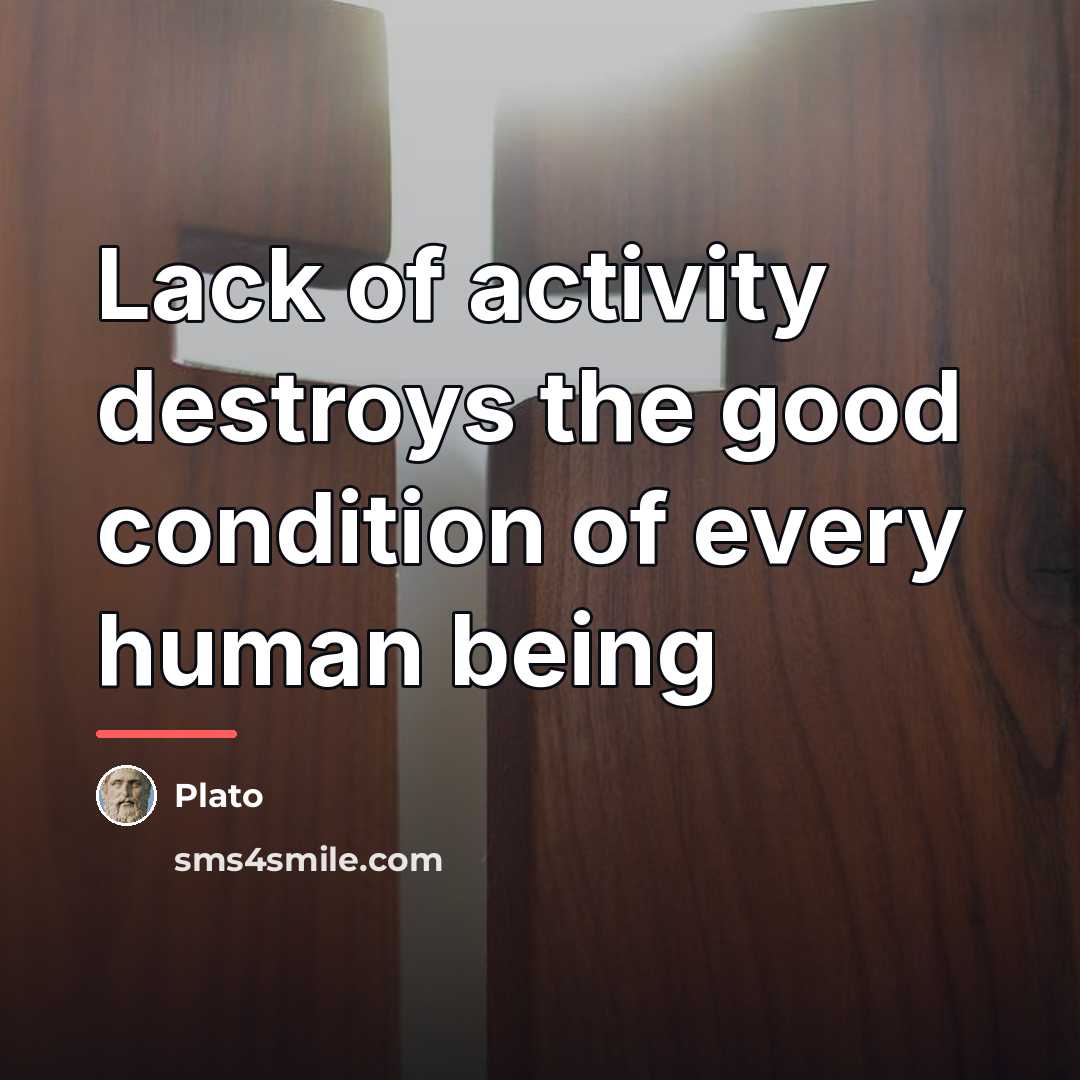 “Lack of activity destroys the good condition of every human…” quote by Plato