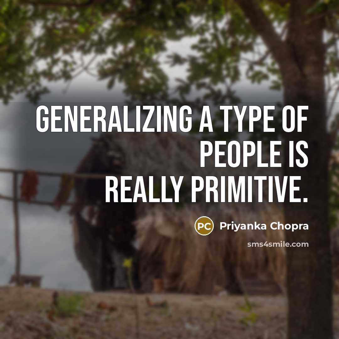 “Generalizing a type of people is really primitive.…” quote by Priyanka Chopra