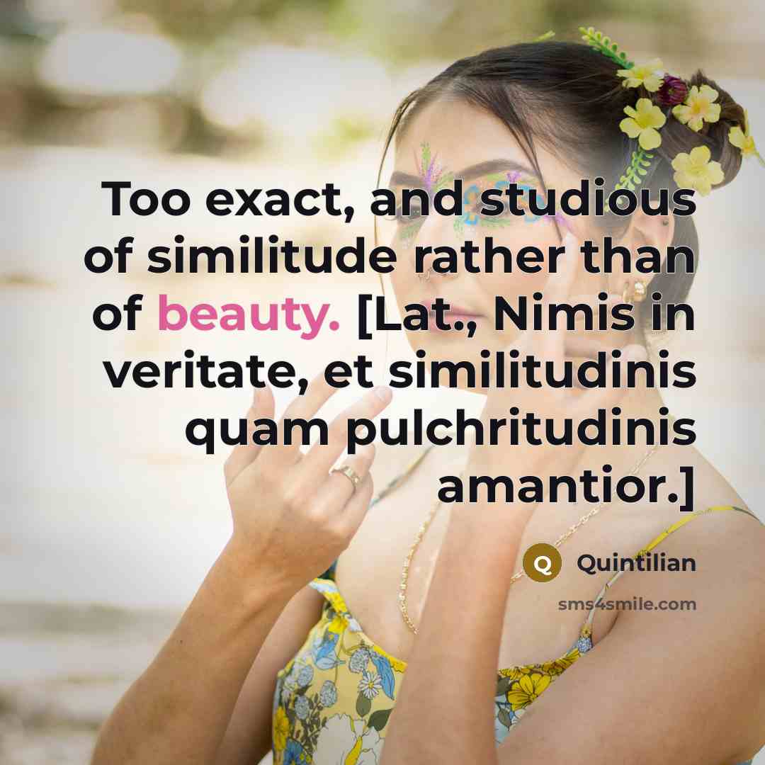 “Too exact, and studious of similitude rather than of beauty.…” quote by Quintilian