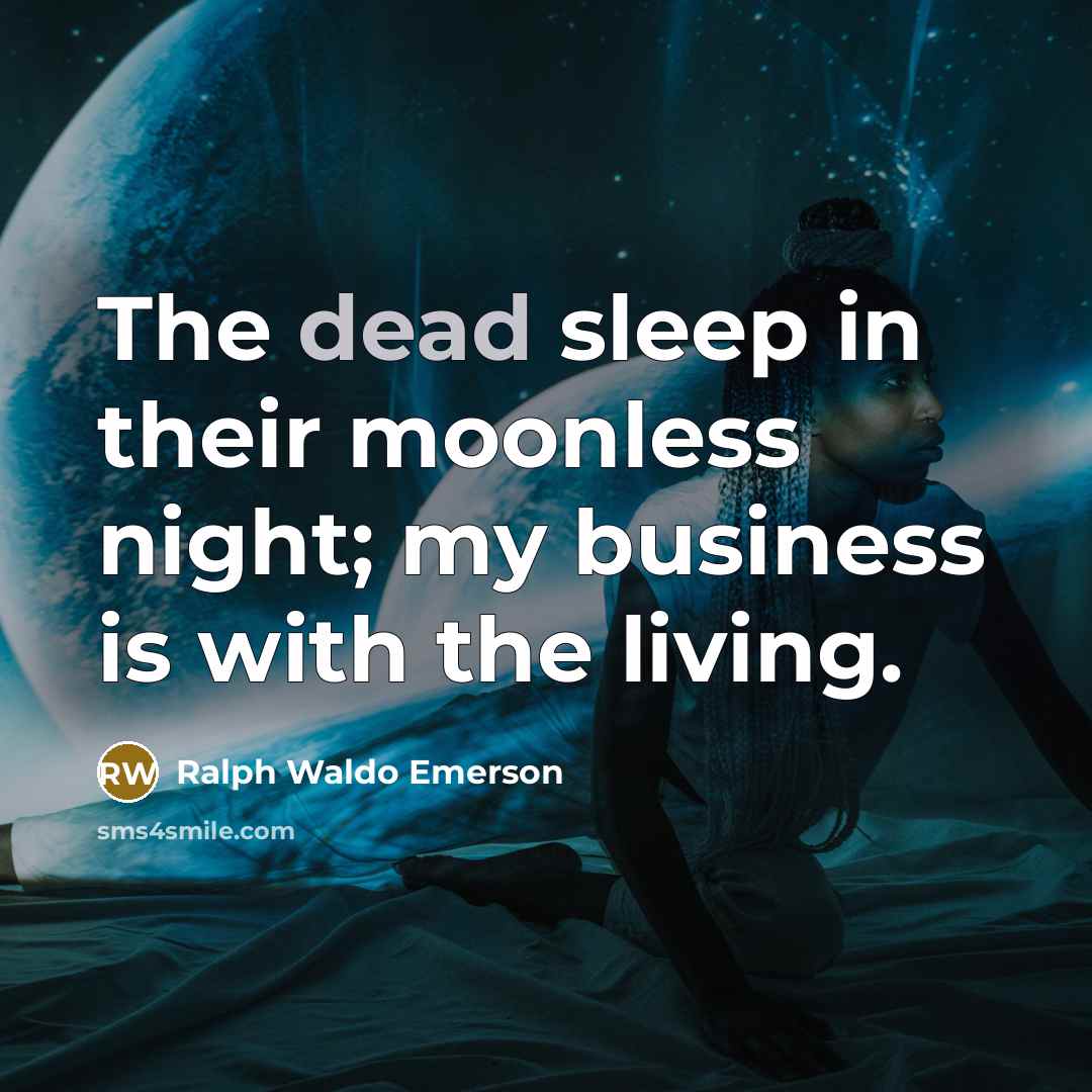“The dead sleep in their moonless night; my business is…” quote by Ralph Waldo Emerson