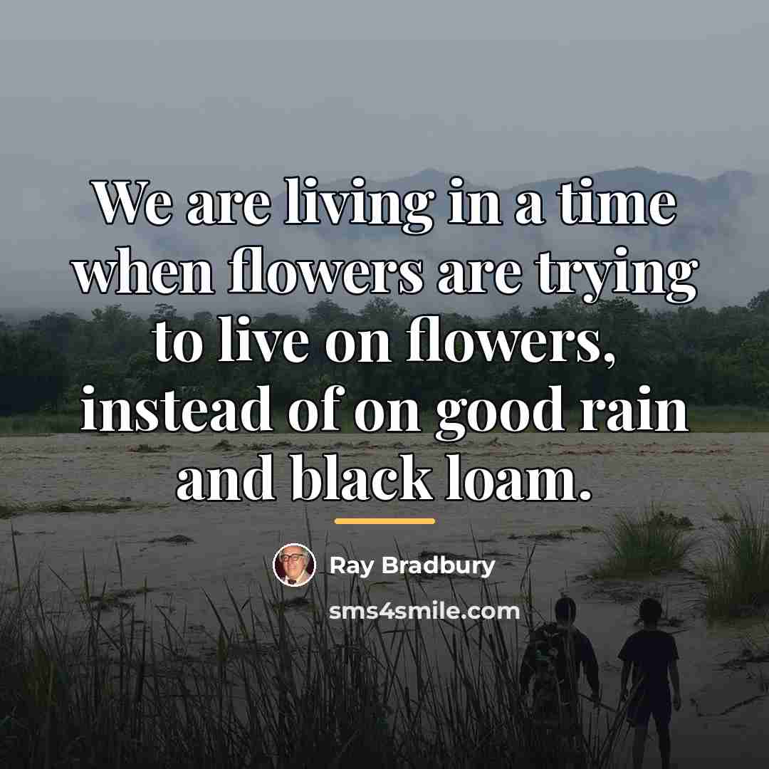 “We are living in a time when flowers are trying…” quote by Ray Bradbury