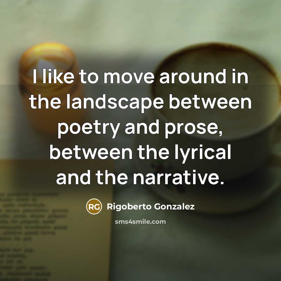 “I like to move around in the landscape between poetry…” quote by Rigoberto Gonzalez