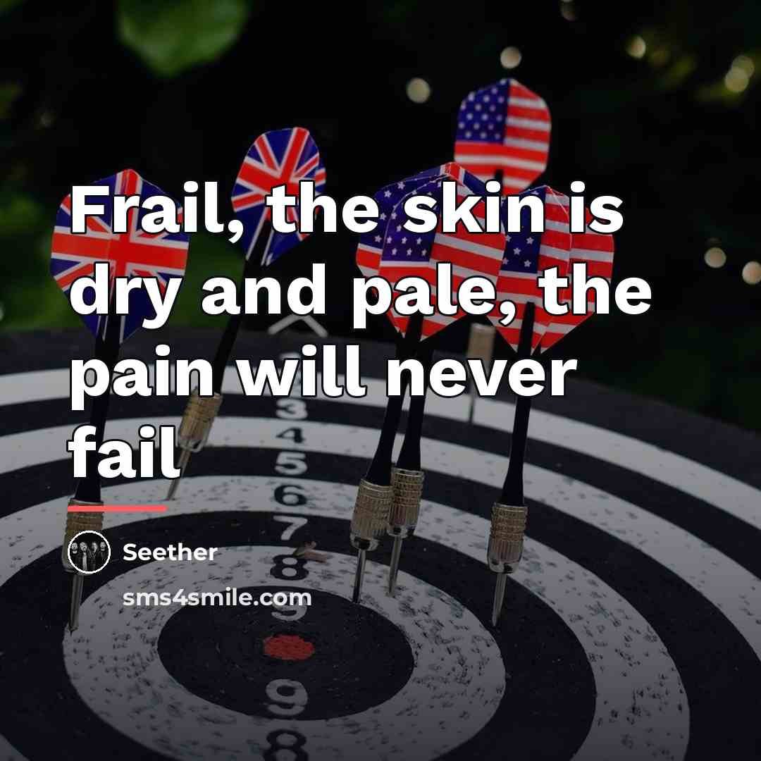 “Frail, the skin is dry and pale, the pain will…” quote by Seether