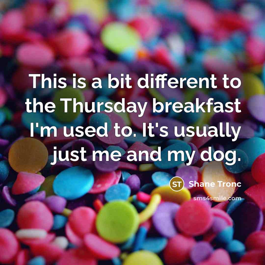 “This is a bit different to the Thursday breakfast I'm used to. It's usually just me and my dog.” quote by Shane Tronc