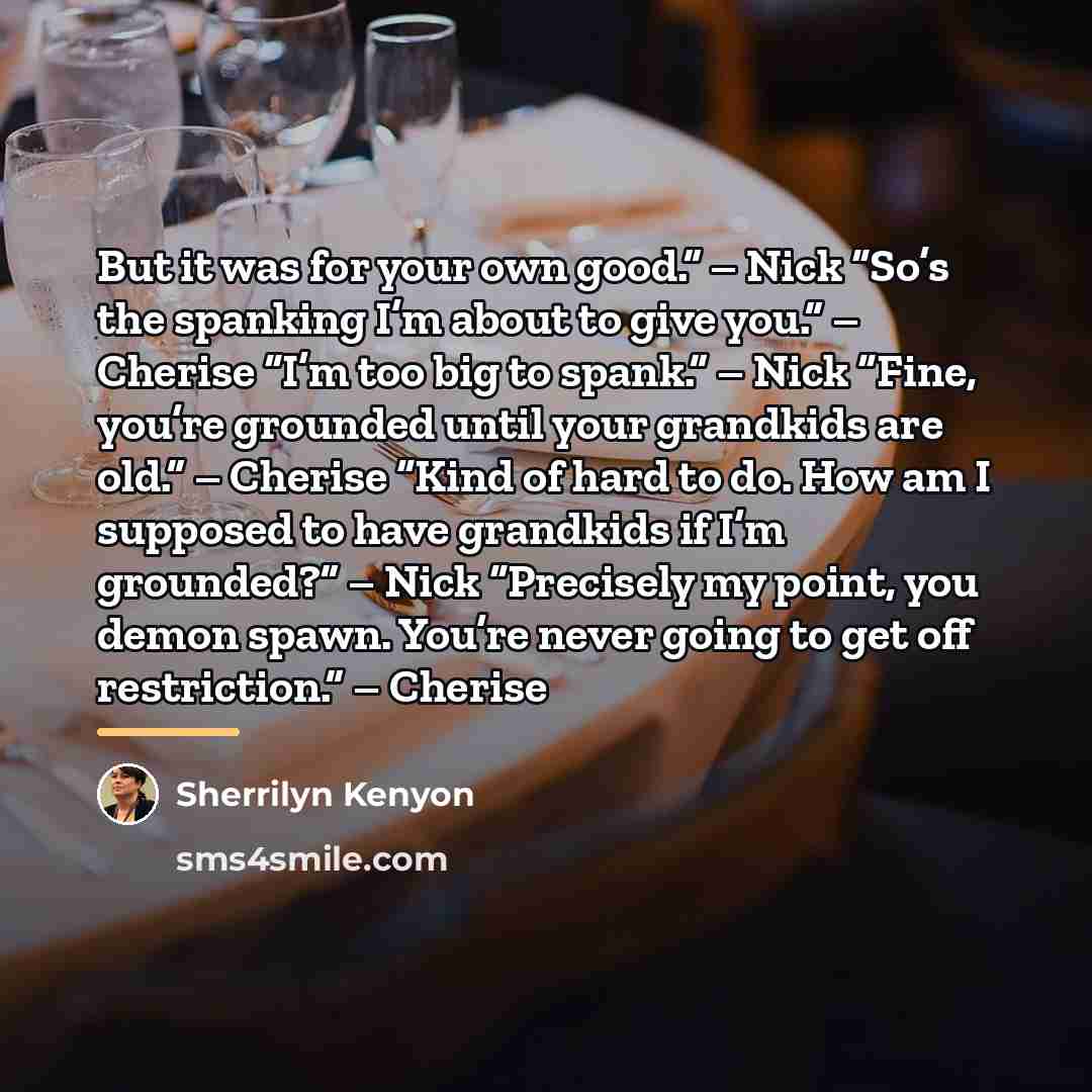 “But it was for your own good.” – Nick “So’s…” quote by Sherrilyn Kenyon