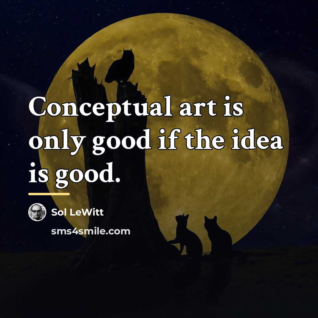 “Conceptual art is only good if the idea is good.…” quote by Sol LeWitt