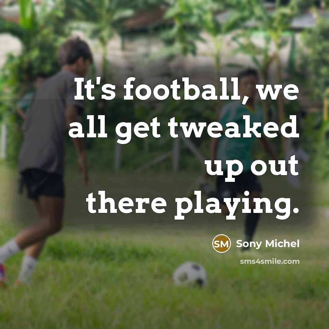 “It's football, we all get tweaked up out there playing.…” quote by Sony Michel