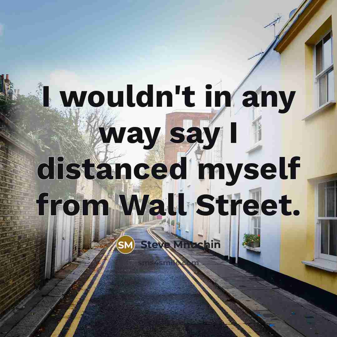 “I wouldn't in any way say I distanced myself from…” quote by Steve Mnuchin