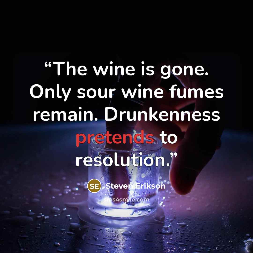 “The wine is gone. Only sour wine fumes remain. Drunkenness pretends to resolution.” quote by Steven Erikson