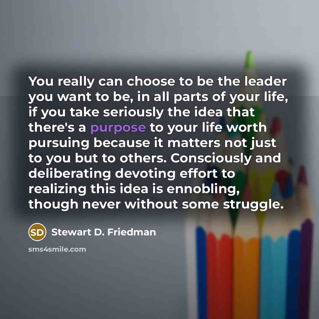 “You really can choose to be the leader you want…” quote by Stewart D. Friedman