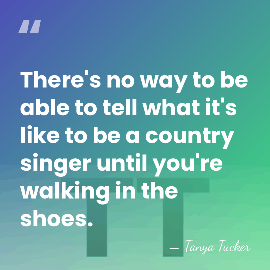 There's no way to be able to tell what it's like to&hellip; - Tanya Tucker